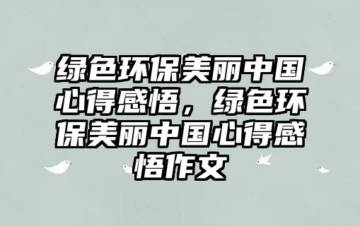 綠色環(huán)保美麗中國(guó)心得感悟，綠色環(huán)保美麗中國(guó)心得感悟作文