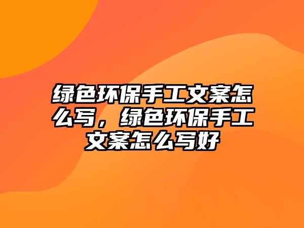 綠色環(huán)保手工文案怎么寫，綠色環(huán)保手工文案怎么寫好