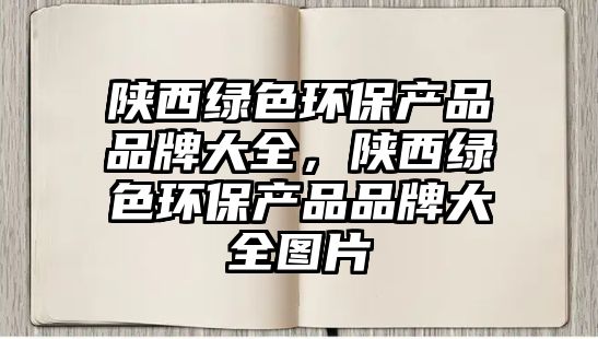 陜西綠色環(huán)保產(chǎn)品品牌大全，陜西綠色環(huán)保產(chǎn)品品牌大全圖片