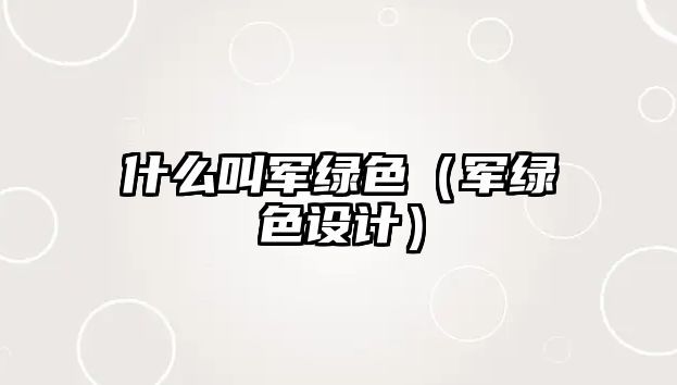 什么叫軍綠色（軍綠色設(shè)計）
