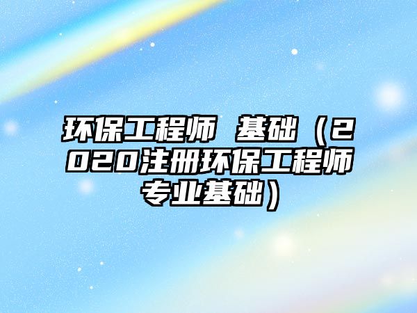 環(huán)保工程師 基礎(chǔ)（2020注冊(cè)環(huán)保工程師專業(yè)基礎(chǔ)）