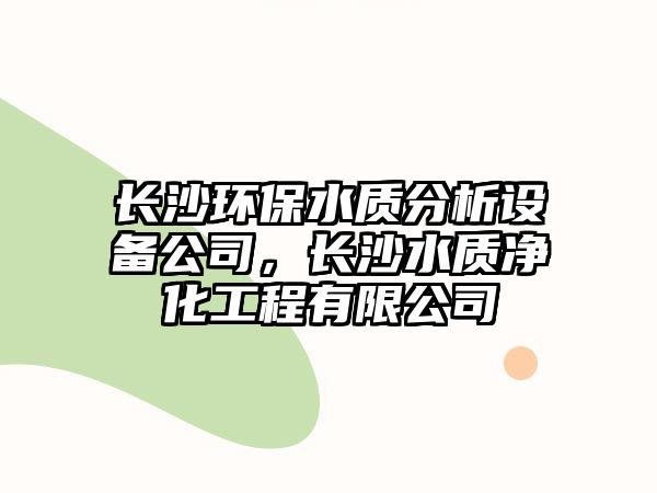 長沙環(huán)保水質(zhì)分析設(shè)備公司，長沙水質(zhì)凈化工程有限公司