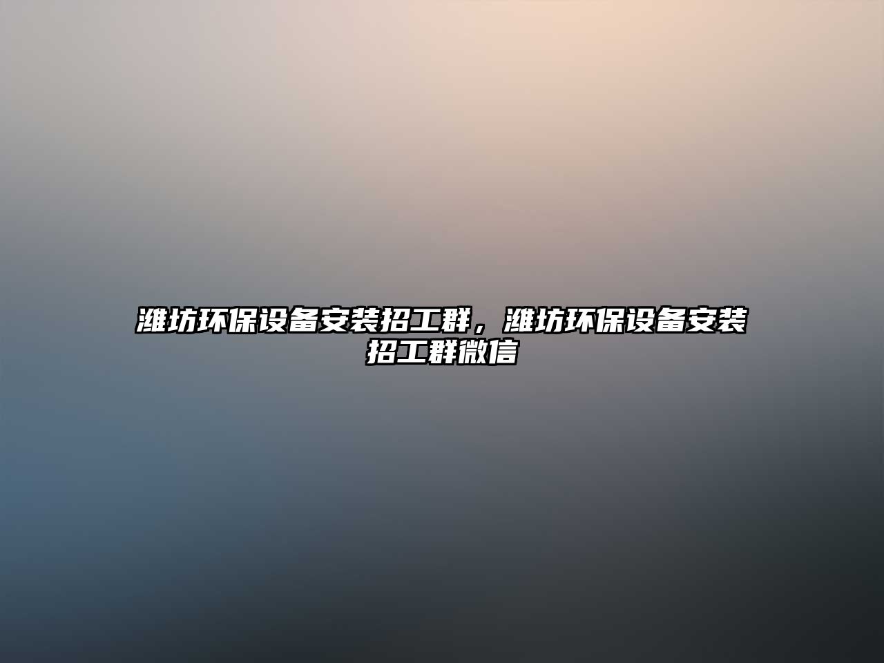 濰坊環(huán)保設(shè)備安裝招工群，濰坊環(huán)保設(shè)備安裝招工群微信
