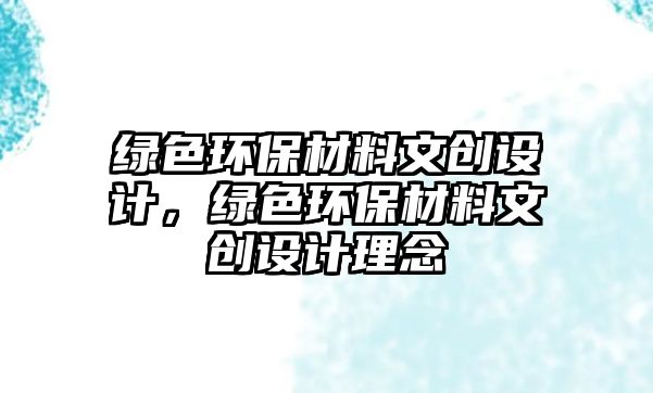 綠色環(huán)保材料文創(chuàng)設(shè)計(jì)，綠色環(huán)保材料文創(chuàng)設(shè)計(jì)理念