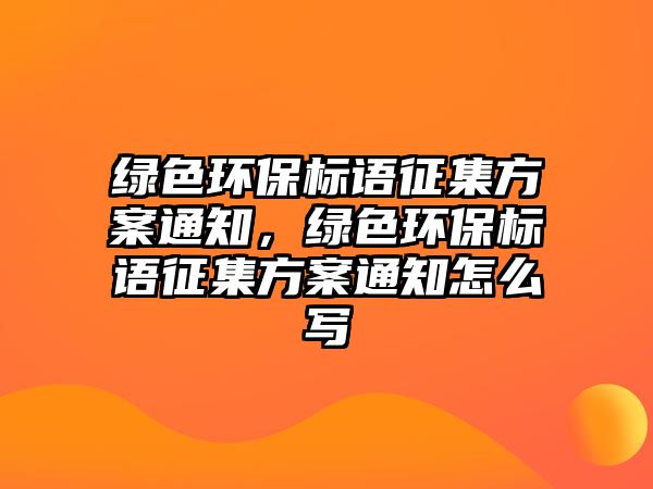 綠色環(huán)保標(biāo)語(yǔ)征集方案通知，綠色環(huán)保標(biāo)語(yǔ)征集方案通知怎么寫(xiě)