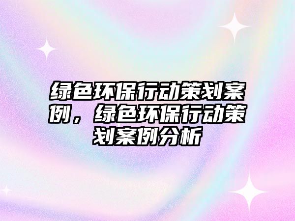 綠色環(huán)保行動(dòng)策劃案例，綠色環(huán)保行動(dòng)策劃案例分析