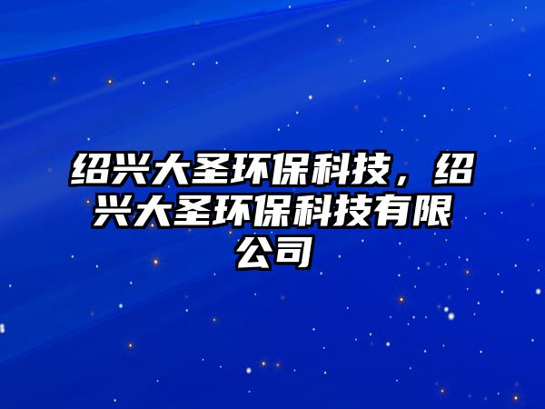 紹興大圣環(huán)?？萍?，紹興大圣環(huán)?？萍加邢薰?/> 
									</a>
									<h4 class=