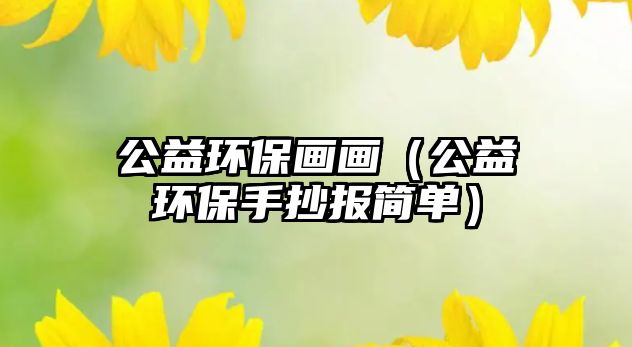公益環(huán)保畫畫（公益環(huán)保手抄報(bào)簡(jiǎn)單）