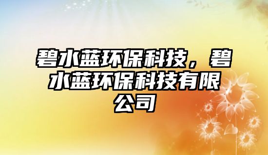 碧水藍(lán)環(huán)?？萍?，碧水藍(lán)環(huán)?？萍加邢薰?/> 
									</a>
									<h4 class=
