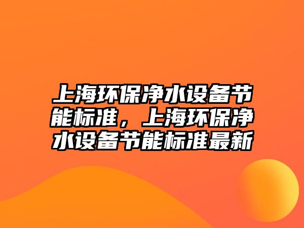 上海環(huán)保凈水設備節(jié)能標準，上海環(huán)保凈水設備節(jié)能標準最新