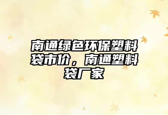 南通綠色環(huán)保塑料袋市價(jià)，南通塑料袋廠家