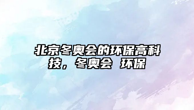 北京冬奧會(huì)的環(huán)保高科技，冬奧會(huì) 環(huán)保