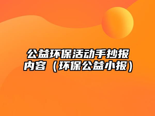 公益環(huán)?；顒邮殖瓐髢?nèi)容（環(huán)保公益小報）