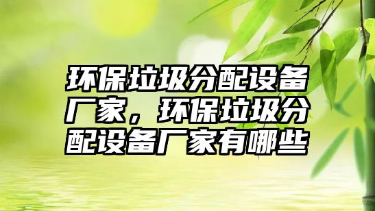 環(huán)保垃圾分配設(shè)備廠家，環(huán)保垃圾分配設(shè)備廠家有哪些