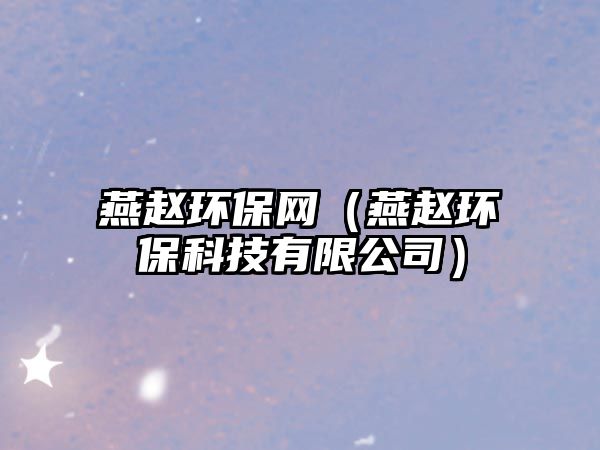 燕趙環(huán)保網(wǎng)（燕趙環(huán)?？萍加邢薰荆? class=