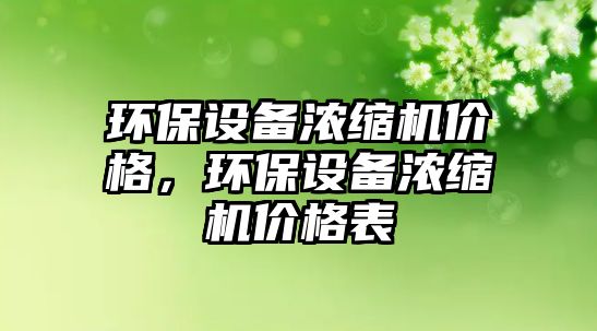 環(huán)保設(shè)備濃縮機(jī)價格，環(huán)保設(shè)備濃縮機(jī)價格表
