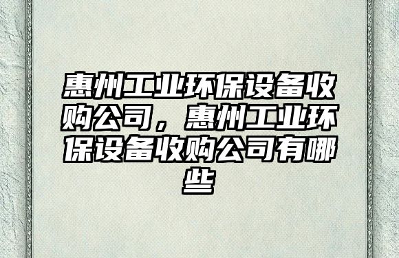 惠州工業(yè)環(huán)保設(shè)備收購公司，惠州工業(yè)環(huán)保設(shè)備收購公司有哪些