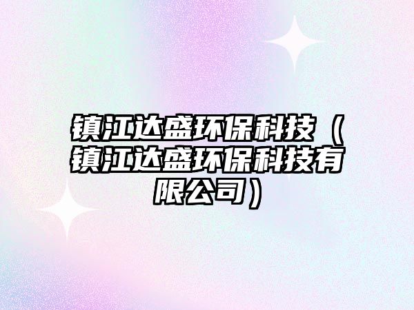 鎮(zhèn)江達(dá)盛環(huán)?？萍迹ㄦ?zhèn)江達(dá)盛環(huán)?？萍加邢薰荆? class=