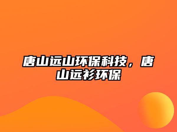 唐山遠山環(huán)保科技，唐山遠衫環(huán)保
