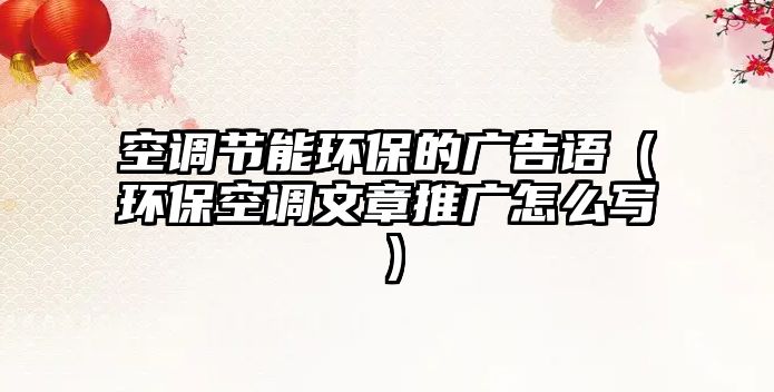 空調(diào)節(jié)能環(huán)保的廣告語(yǔ)（環(huán)?？照{(diào)文章推廣怎么寫(xiě)）