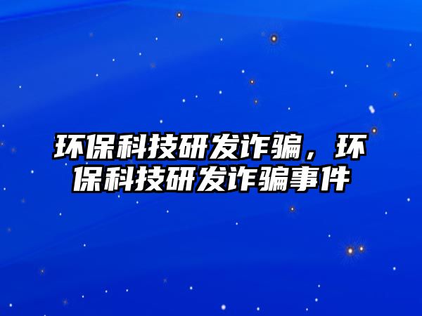 環(huán)?？萍佳邪l(fā)詐騙，環(huán)?？萍佳邪l(fā)詐騙事件