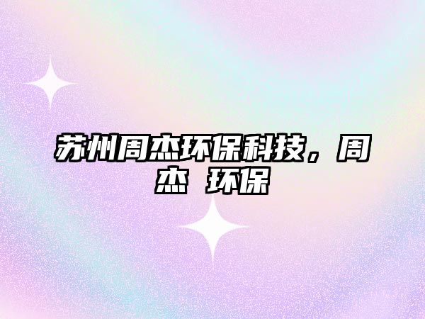 蘇州周杰環(huán)保科技，周杰 環(huán)保