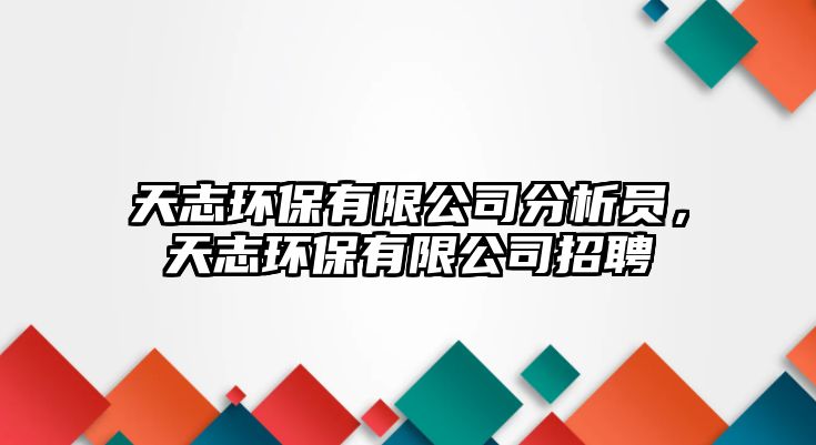 天志環(huán)保有限公司分析員，天志環(huán)保有限公司招聘