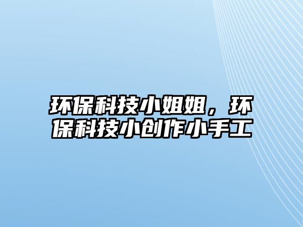 環(huán)?？萍夹〗憬?，環(huán)?？萍夹?chuàng)作小手工