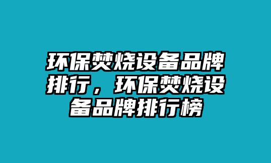 環(huán)保焚燒設備品牌排行，環(huán)保焚燒設備品牌排行榜