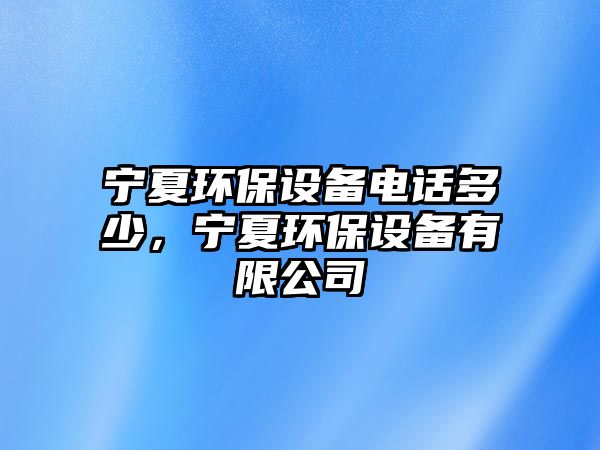 寧夏環(huán)保設備電話多少，寧夏環(huán)保設備有限公司
