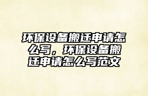 環(huán)保設備搬遷申請怎么寫，環(huán)保設備搬遷申請怎么寫范文