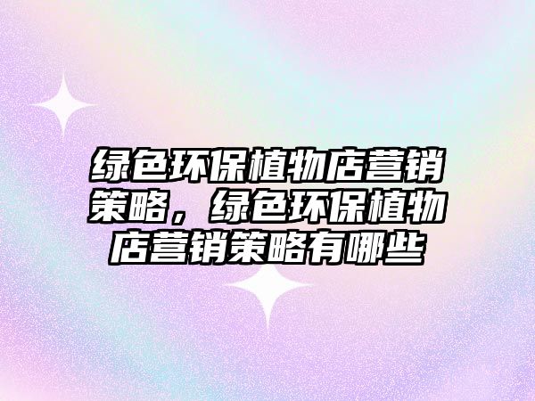 綠色環(huán)保植物店?duì)I銷策略，綠色環(huán)保植物店?duì)I銷策略有哪些
