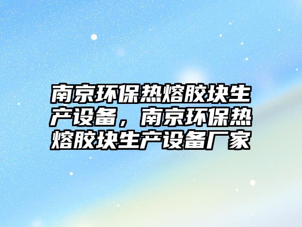 南京環(huán)保熱熔膠塊生產(chǎn)設備，南京環(huán)保熱熔膠塊生產(chǎn)設備廠家