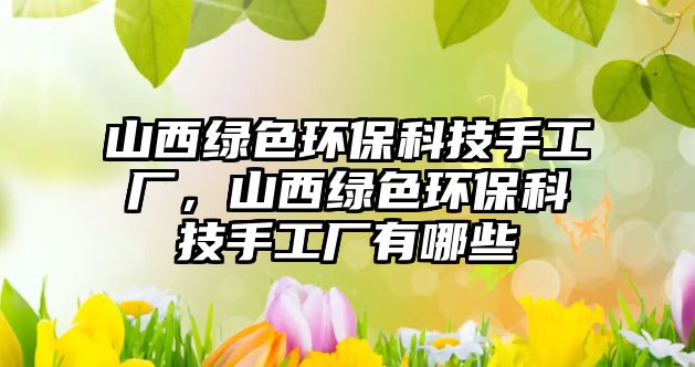 山西綠色環(huán)?？萍际止S，山西綠色環(huán)?？萍际止S有哪些