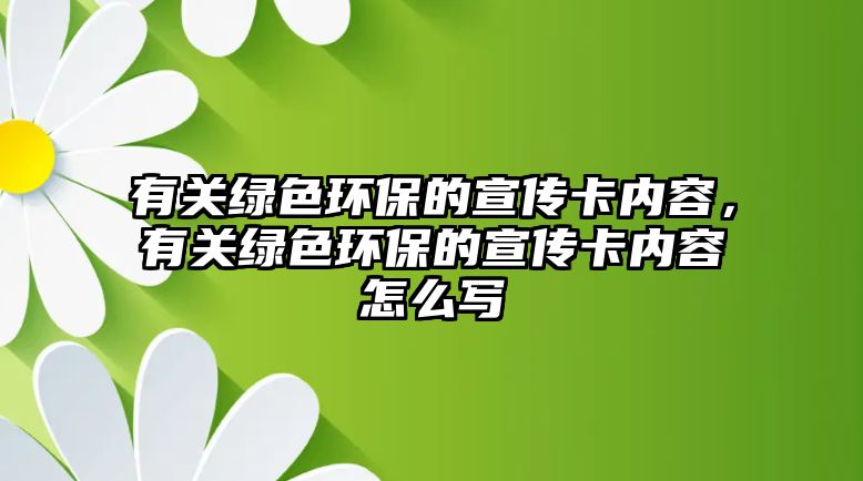 有關(guān)綠色環(huán)保的宣傳卡內(nèi)容，有關(guān)綠色環(huán)保的宣傳卡內(nèi)容怎么寫