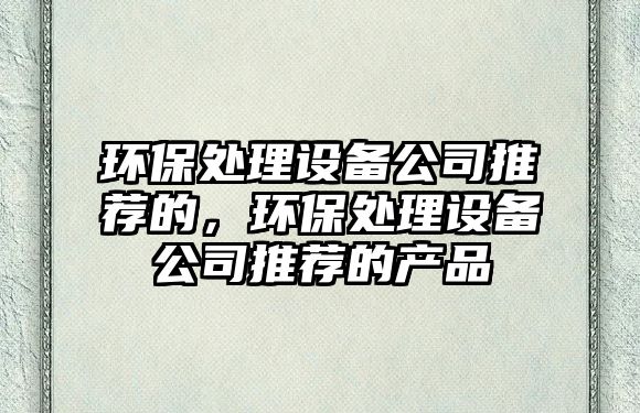 環(huán)保處理設備公司推薦的，環(huán)保處理設備公司推薦的產(chǎn)品