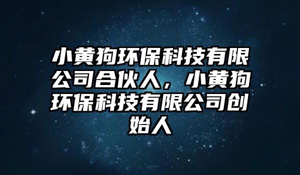 小黃狗環(huán)保科技有限公司合伙人，小黃狗環(huán)保科技有限公司創(chuàng)始人
