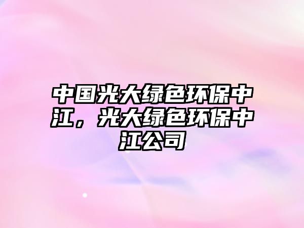 中國(guó)光大綠色環(huán)保中江，光大綠色環(huán)保中江公司