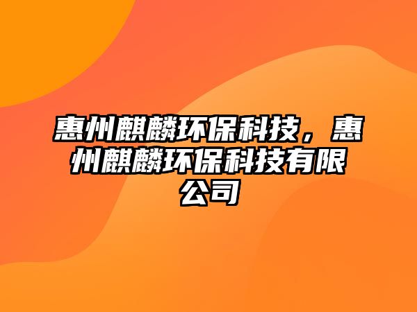 惠州麒麟環(huán)?？萍?，惠州麒麟環(huán)?？萍加邢薰? class=