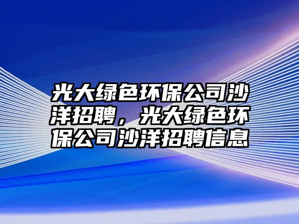 光大綠色環(huán)保公司沙洋招聘，光大綠色環(huán)保公司沙洋招聘信息