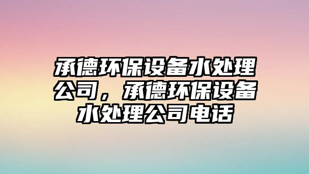承德環(huán)保設備水處理公司，承德環(huán)保設備水處理公司電話