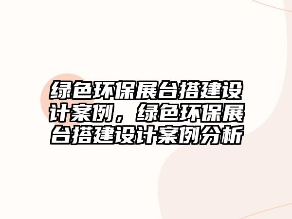 綠色環(huán)保展臺搭建設(shè)計案例，綠色環(huán)保展臺搭建設(shè)計案例分析