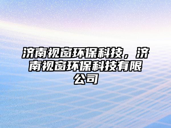 濟(jì)南視窗環(huán)?？萍迹瑵?jì)南視窗環(huán)?？萍加邢薰?/> 
									</a>
									<h4 class=