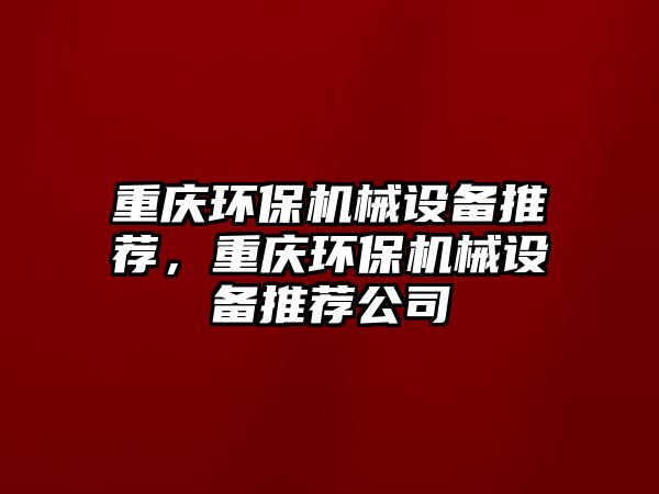 重慶環(huán)保機(jī)械設(shè)備推薦，重慶環(huán)保機(jī)械設(shè)備推薦公司