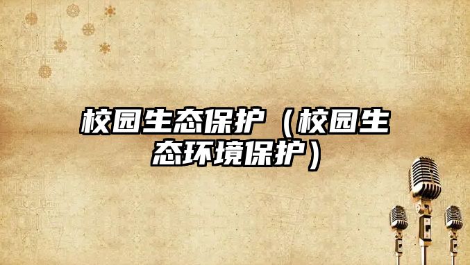 校園生態(tài)保護(hù)（校園生態(tài)環(huán)境保護(hù)）