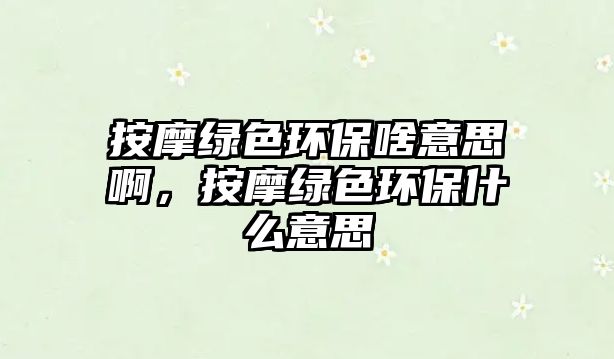 按摩綠色環(huán)保啥意思啊，按摩綠色環(huán)保什么意思
