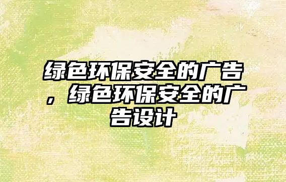 綠色環(huán)保安全的廣告，綠色環(huán)保安全的廣告設(shè)計