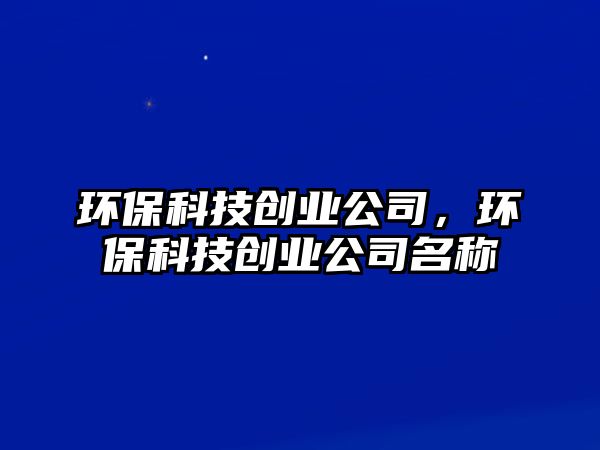 環(huán)?？萍紕?chuàng)業(yè)公司，環(huán)?？萍紕?chuàng)業(yè)公司名稱