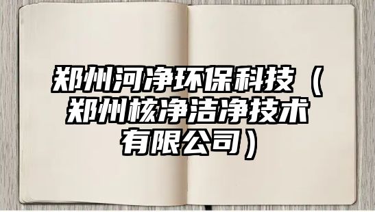 鄭州河凈環(huán)?？萍迹ㄠ嵵莺藘魸崈艏夹g(shù)有限公司）
