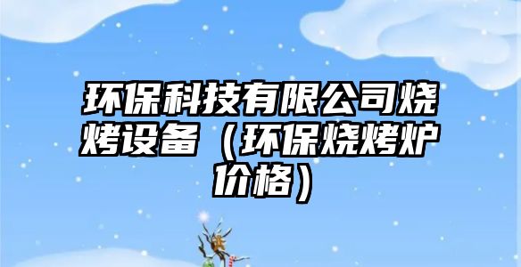環(huán)?？萍加邢薰緹驹O(shè)備（環(huán)保燒烤爐價格）